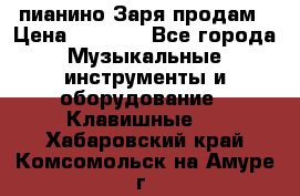  пианино Заря продам › Цена ­ 5 000 - Все города Музыкальные инструменты и оборудование » Клавишные   . Хабаровский край,Комсомольск-на-Амуре г.